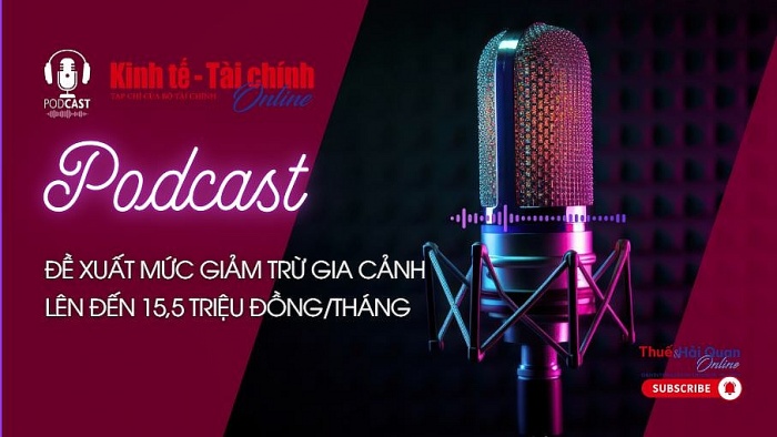 PODCASTS: Đề xuất mức giảm trừ gia cảnh lên đến 15,5 triệu đồng/tháng