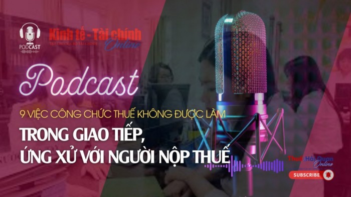 Podcast: 9 việc công chức thuế không được làm trong giao tiếp, ứng xử với người nộp thuế