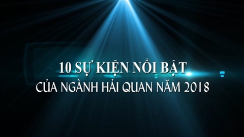 10 sự kiện nổi bật của Ngành Hải quan năm 2018
